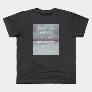 Copy of C. S. Lewis quote: No one ever told me that grief felt so like fear. Kids T-Shirt